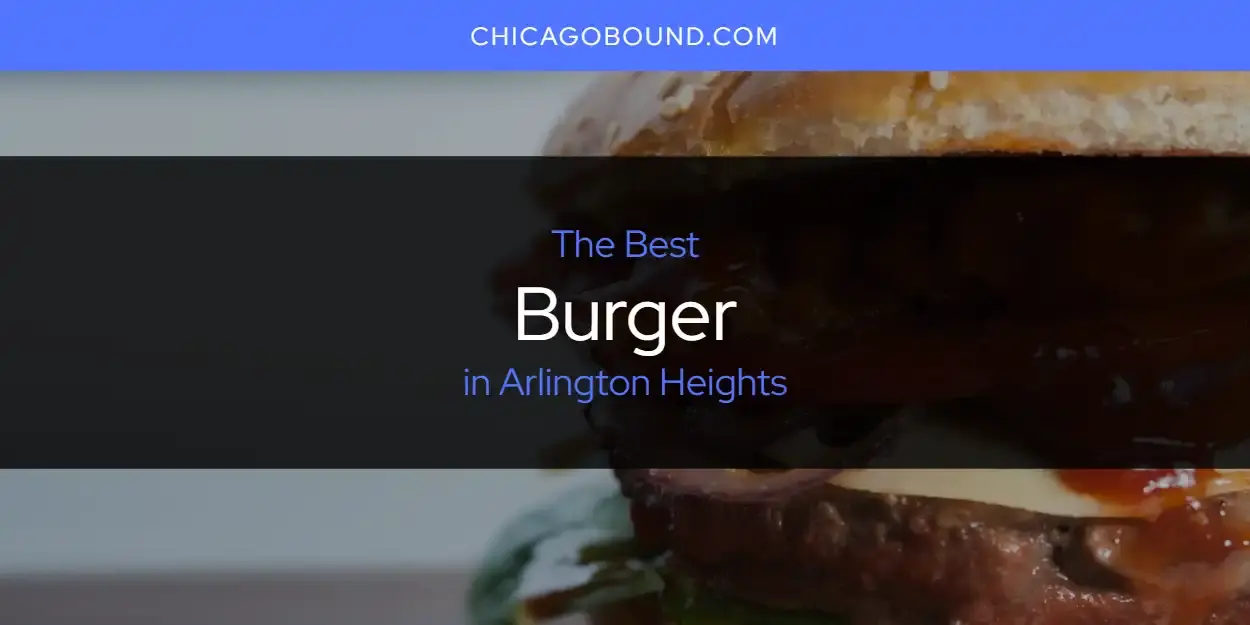 The Absolute Best Burger in Arlington Heights  [Updated 2023]