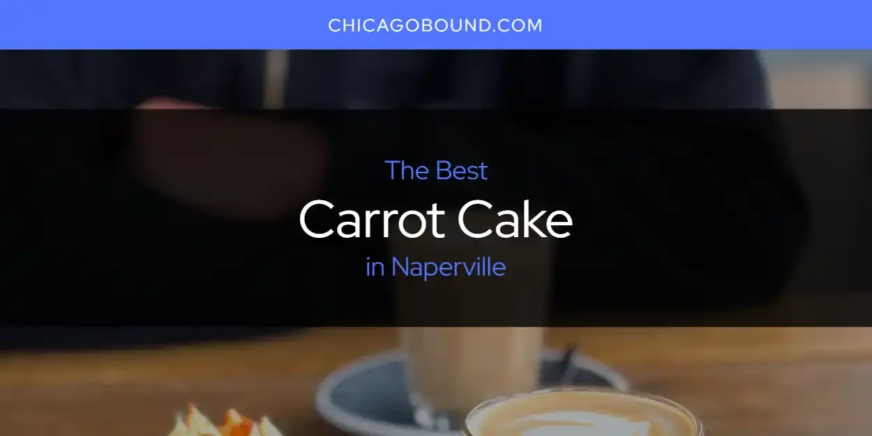 The Absolute Best Carrot Cake in Naperville  [Updated 2024]