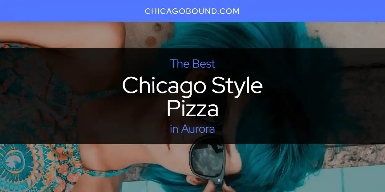 The Absolute Best Chicago Style Pizza in Aurora  [Updated 2023]