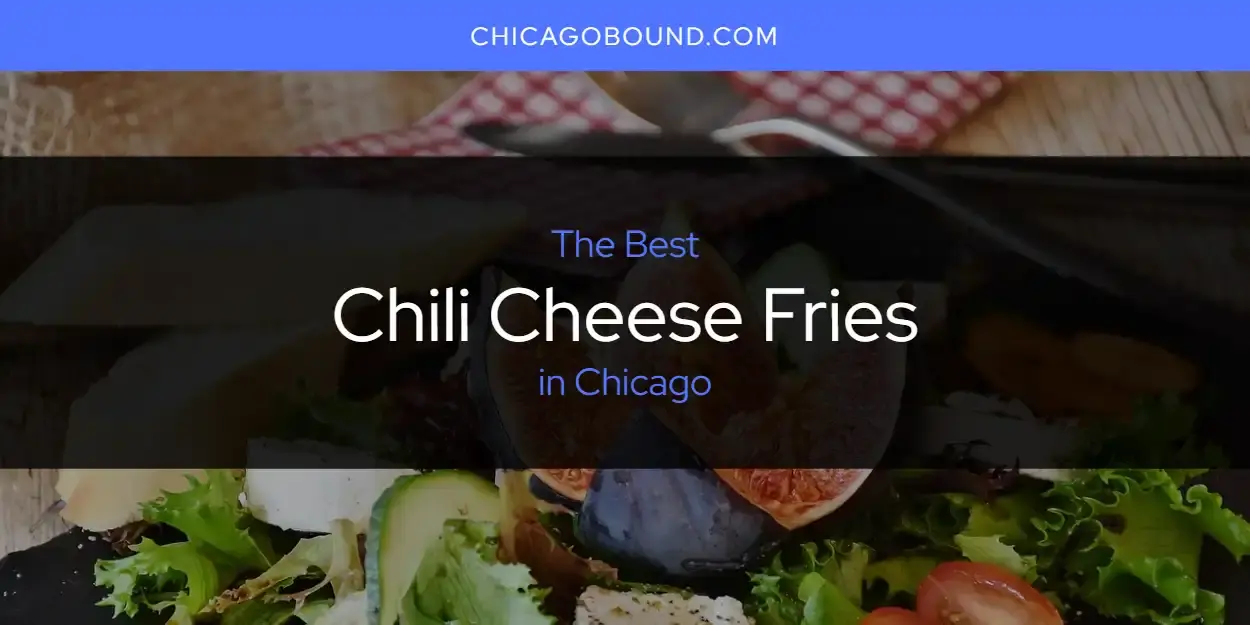 The Absolute Best Chili Cheese Fries in Chicago  [Updated 2023]