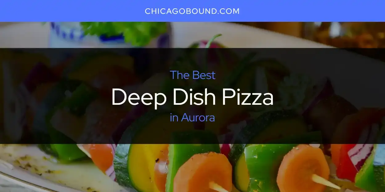 The Absolute Best Deep Dish Pizza in Aurora  [Updated 2024]