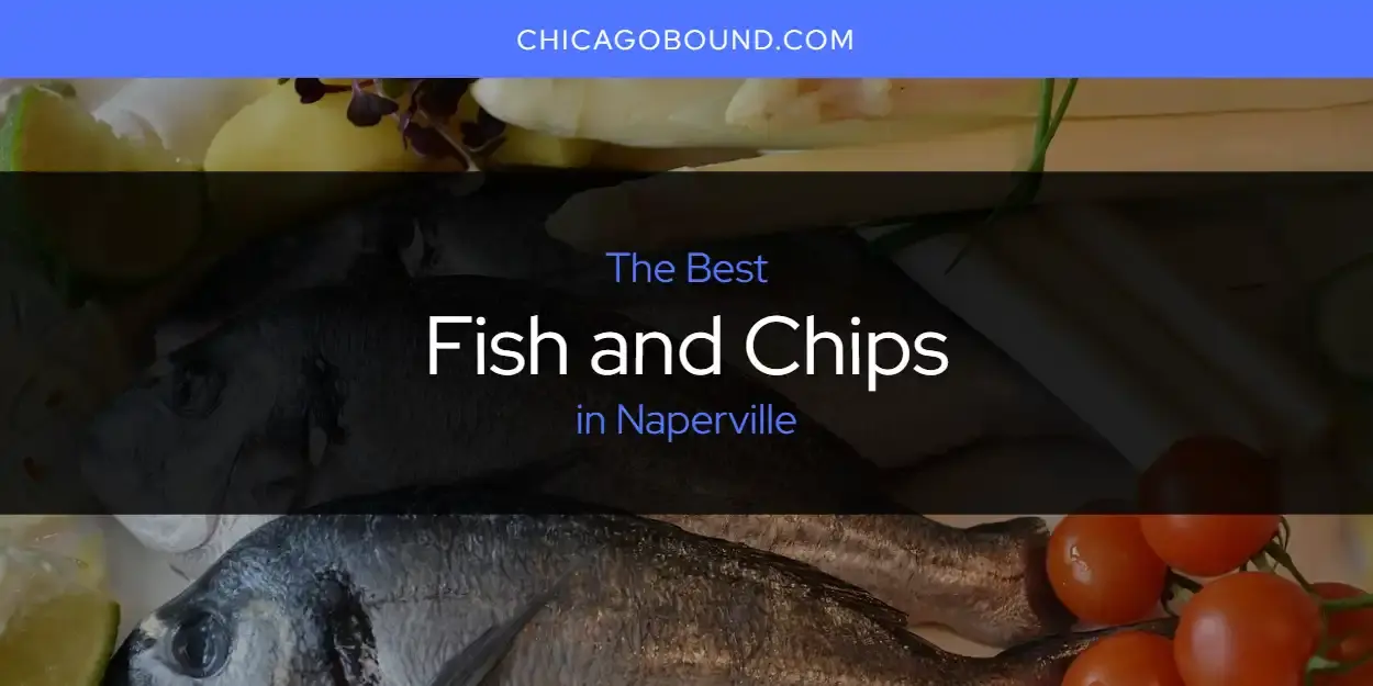 Best Fish and Chips in Naperville? Here's the Top 12