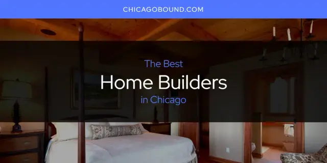 Best Home Builders in Chicago? Here's the Top 12