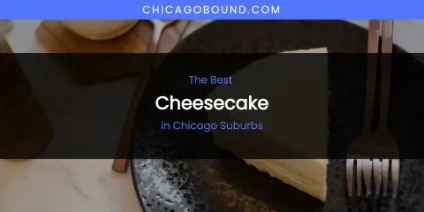 The Absolute Best Cheesecake in Chicago Suburbs