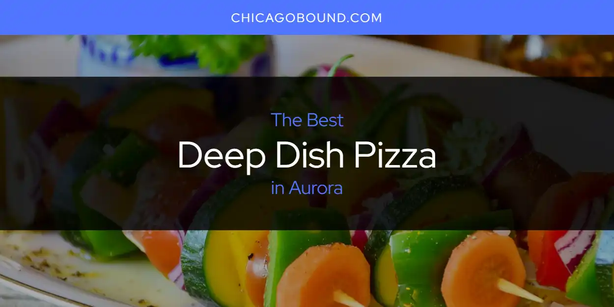 The Absolute Best Deep Dish Pizza in Aurora  [Updated 2025]