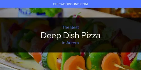 Best Deep Dish Pizza in Aurora: Our Expert Picks