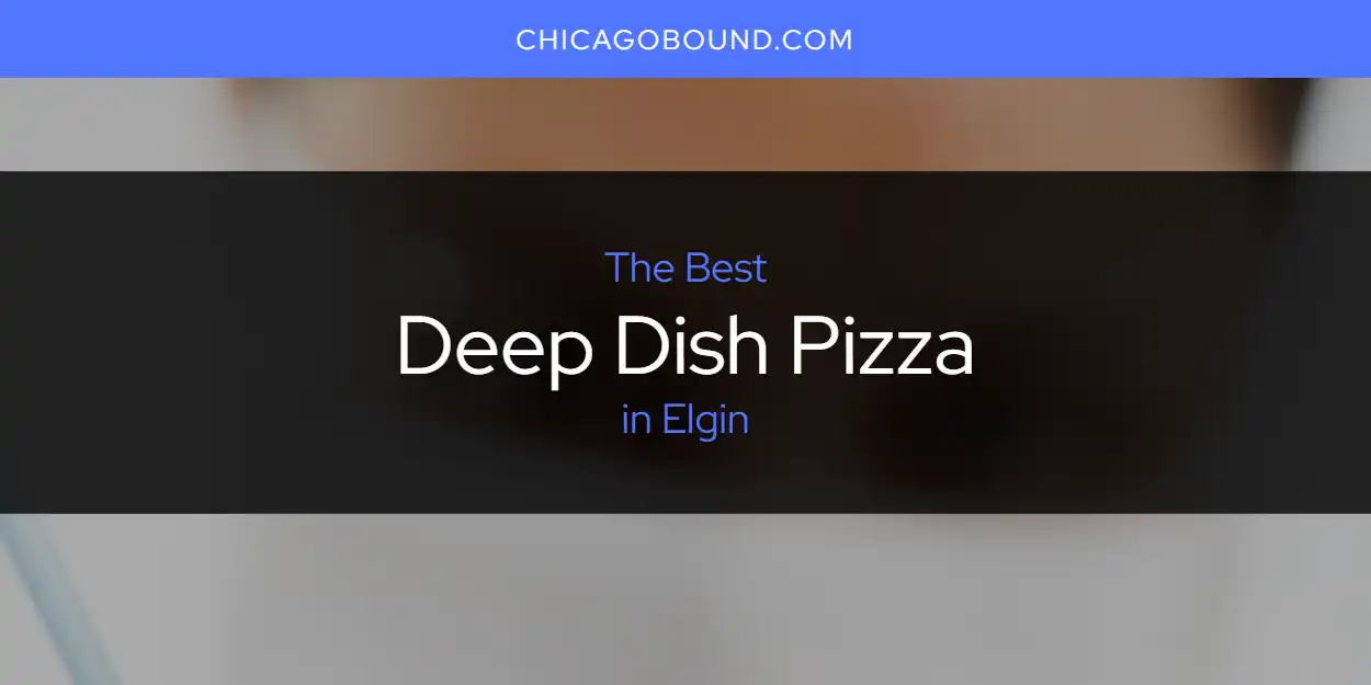 The Absolute Best Deep Dish Pizza in Elgin  [Updated 2025]